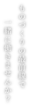 ものづくりの最前線で一緒に働きませんか？